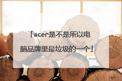acer是不是所以电脑品牌里最垃圾的一个