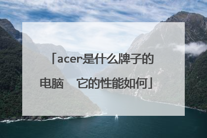 acer是什么牌子的电脑 它的性能如何