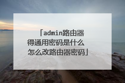 admin路由器得通用密码是什么 怎么改路由器密码