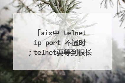 aix中 telnet ip port 不通时；telnet要等到很长时间才结束 怎么让telnet不通时，立即结束