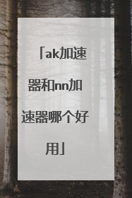 ak加速器和nn加速器哪个好用