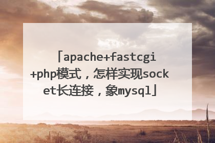 apache+fastcgi+php模式，怎样实现socket长连接，象mysql