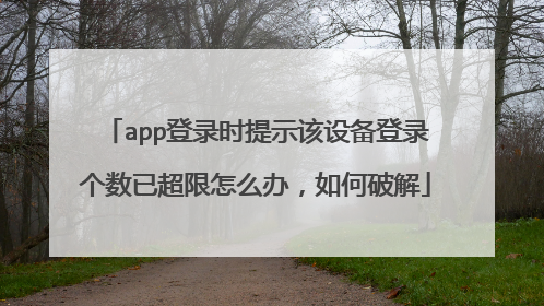 app登录时提示该设备登录个数已超限怎么办,如何破解