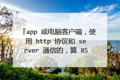 app 或电脑客户端,使用 http 协议和 server 通信的,算 BS 架构还是 CS 架构?