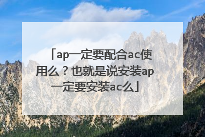 ap一定要配合ac使用么？也就是说安装ap一定要安装ac么