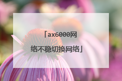 ax6000网络不稳切换网络