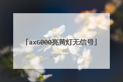 ax6000亮黄灯无信号
