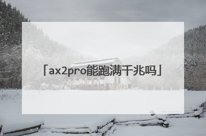 ax2pro能跑满千兆吗
