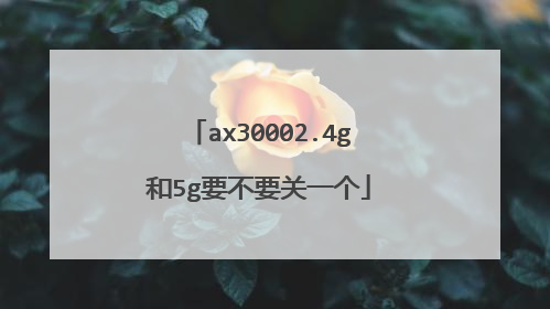 ax30002.4g和5g要不要关一个