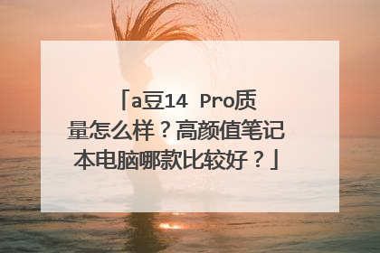 a豆14 Pro质量怎么样？高颜值笔记本电脑哪款比较好？