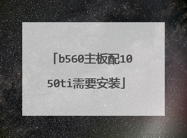 b560主板配1050ti需要安装