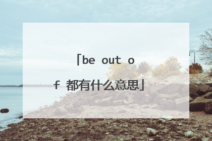 be out of 都有什么意思