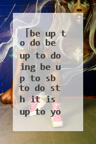 be up to do be up to doing be up to sb to do sth it is up to you 他们之间有何区别？