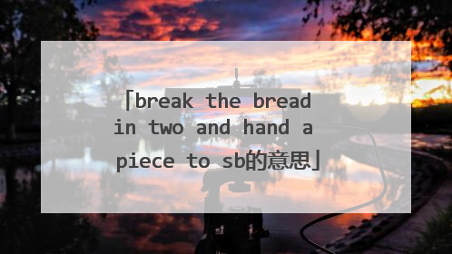 break the bread in two and hand a piece to sb的意思