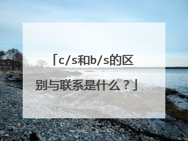 c/s和b/s的区别与联系是什么？