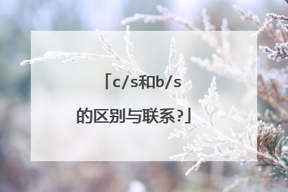 c/s和b/s的区别与联系?