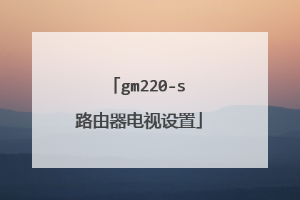gm220-s路由器电视设置
