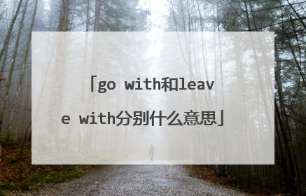 go with和leave with分别什么意思