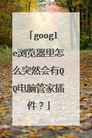 google浏览器里怎么突然会有QQ电脑管家插件？