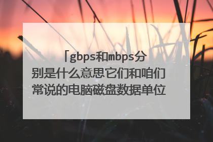gbps和mbps分别是什么意思它们和咱们常说的电脑磁盘数据单位mb/s的关系？