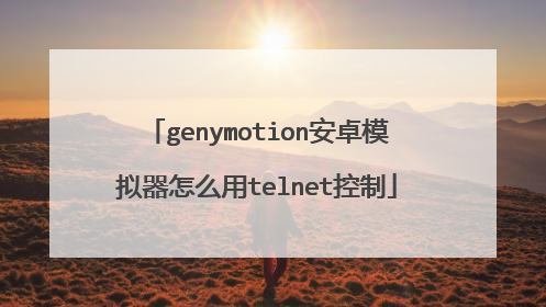 genymotion安卓模拟器怎么用telnet控制