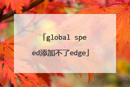 global speed添加不了edge