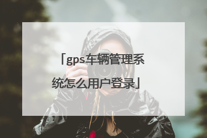 gps车辆管理系统怎么用户登录