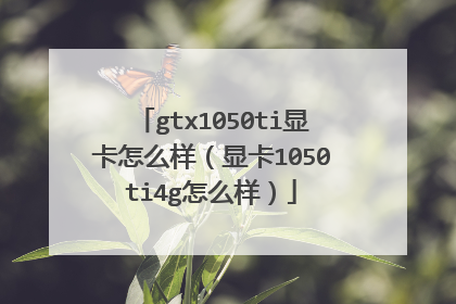 gtx1050ti显卡怎么样(显卡1050ti4g怎么样)