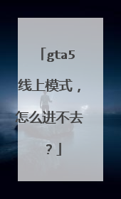 gta5线上模式，怎么进不去？