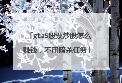 gta5股票炒股怎么赚钱,不用暗杀任务