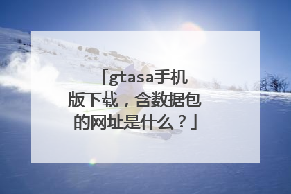 gtasa手机版下载，含数据包的网址是什么？