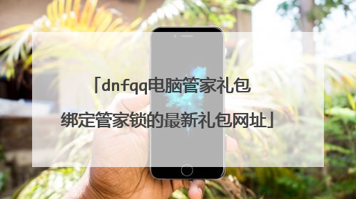 dnfqq电脑管家礼包 绑定管家锁的最新礼包网址
