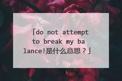do not attempt to break my balance!是什么意思?