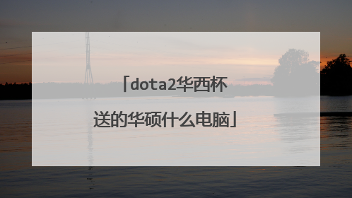 dota2华西杯送的华硕什么电脑