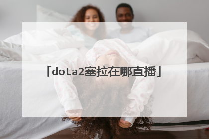 dota2塞拉在哪直播