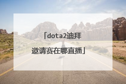 dota2迪拜邀请赛在哪直播