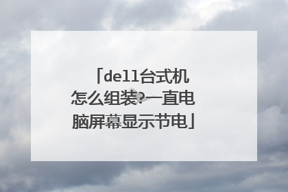 dell台式机怎么组装?一直电脑屏幕显示节电