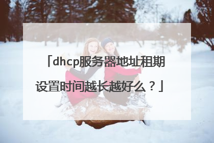 dhcp服务器地址租期设置时间越长越好么?
