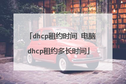 dhcp租约时间 电脑dhcp租约多长时间