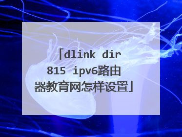dlink dir815 ipv6路由器教育网怎样设置