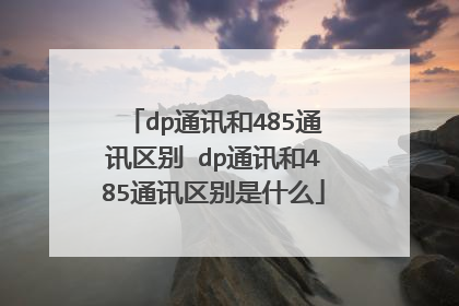 dp通讯和485通讯区别 dp通讯和485通讯区别是什么