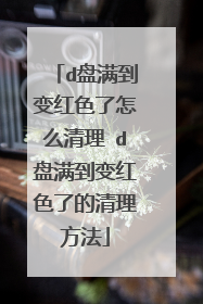 d盘满到变红色了怎么清理 d盘满到变红色了的清理方法