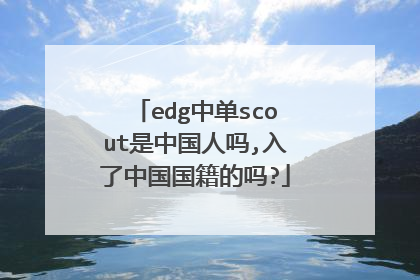 edg中单scout是中国人吗,入了中国国籍的吗?
