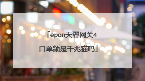 epon天翼网关4口单频是千兆猫吗