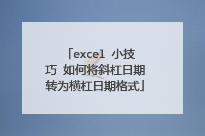 excel 小技巧 如何将斜杠日期转为横杠日期格式