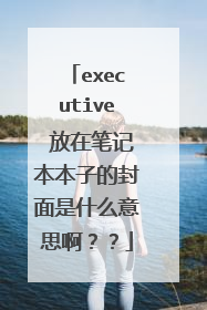 executive 放在笔记本本子的封面是什么意思啊??