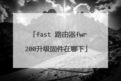 fast 路由器fwr200升级固件在哪下