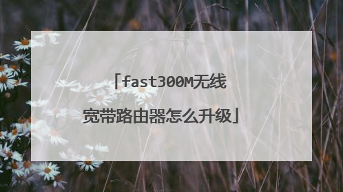 fast300M无线宽带路由器怎么升级