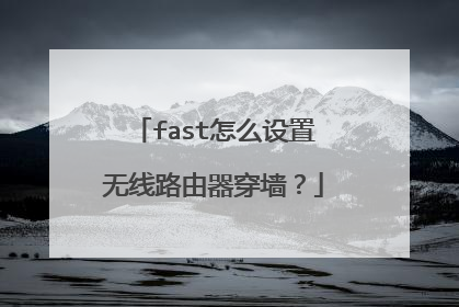 fast怎么设置无线路由器穿墙？