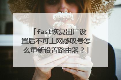 fast恢复出厂设置后不可上网感叹号怎么重新设置路由器?
